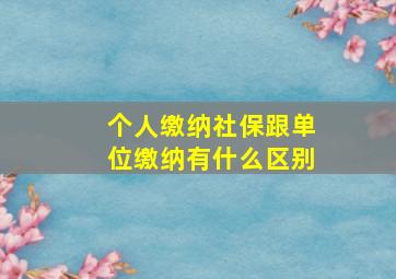 个人缴纳社保跟单位缴纳有什么区别