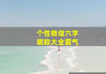 个性微信六字昵称大全霸气