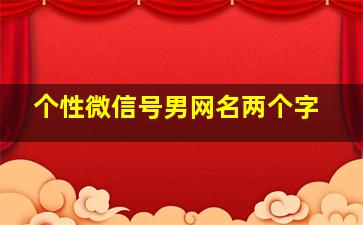 个性微信号男网名两个字