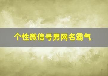 个性微信号男网名霸气