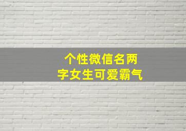 个性微信名两字女生可爱霸气