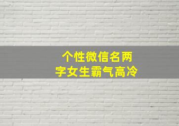 个性微信名两字女生霸气高冷