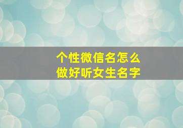 个性微信名怎么做好听女生名字