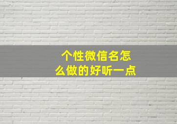 个性微信名怎么做的好听一点