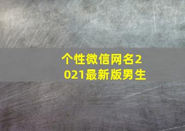 个性微信网名2021最新版男生