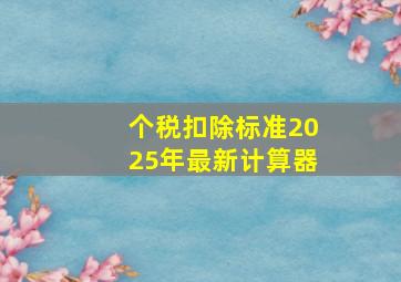 个税扣除标准2025年最新计算器