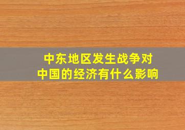 中东地区发生战争对中国的经济有什么影响