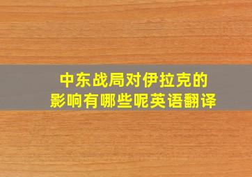 中东战局对伊拉克的影响有哪些呢英语翻译