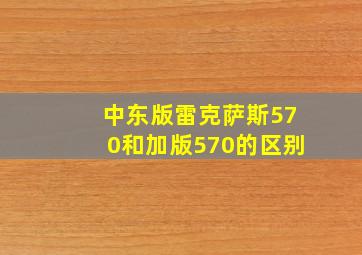 中东版雷克萨斯570和加版570的区别