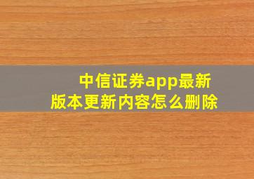 中信证券app最新版本更新内容怎么删除