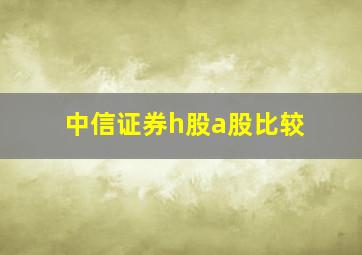 中信证券h股a股比较