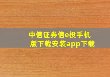 中信证券信e投手机版下载安装app下载