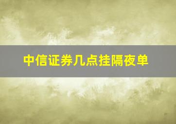 中信证券几点挂隔夜单