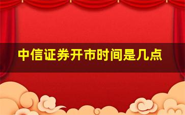 中信证券开市时间是几点