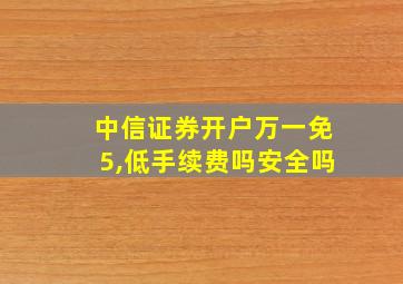 中信证券开户万一免5,低手续费吗安全吗