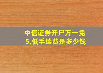 中信证券开户万一免5,低手续费是多少钱