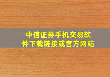 中信证券手机交易软件下载链接或官方网站