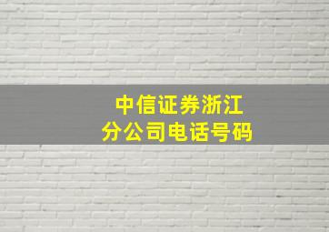 中信证券浙江分公司电话号码