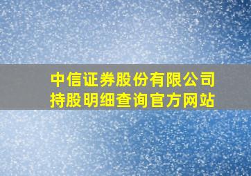 中信证券股份有限公司持股明细查询官方网站