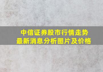 中信证券股市行情走势最新消息分析图片及价格