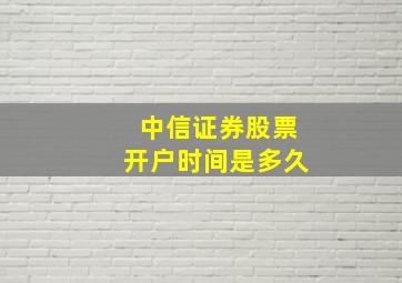 中信证券股票开户时间是多久