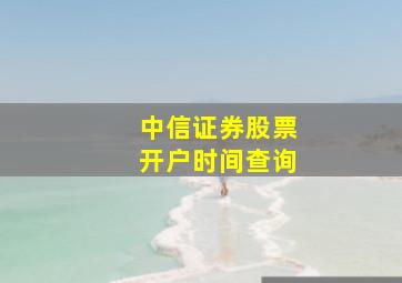 中信证券股票开户时间查询