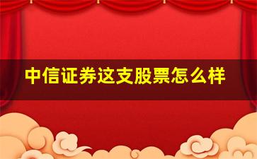 中信证券这支股票怎么样