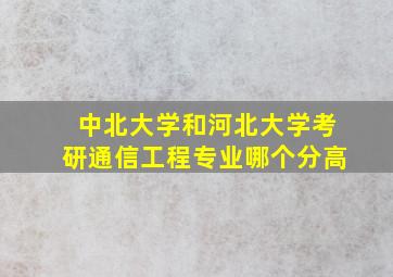 中北大学和河北大学考研通信工程专业哪个分高