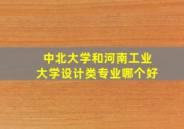 中北大学和河南工业大学设计类专业哪个好