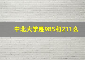 中北大学是985和211么