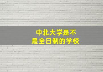 中北大学是不是全日制的学校