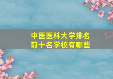 中医医科大学排名前十名学校有哪些