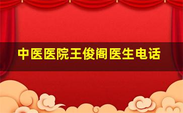 中医医院王俊阁医生电话