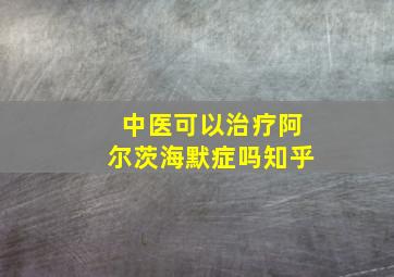 中医可以治疗阿尔茨海默症吗知乎