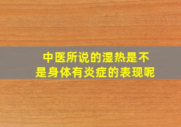 中医所说的湿热是不是身体有炎症的表现呢