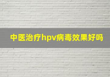 中医治疗hpv病毒效果好吗