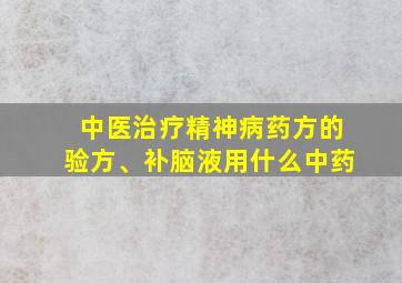 中医治疗精神病药方的验方、补脑液用什么中药