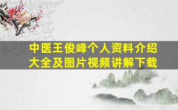 中医王俊峰个人资料介绍大全及图片视频讲解下载