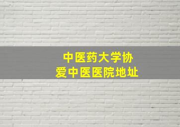 中医药大学协爱中医医院地址