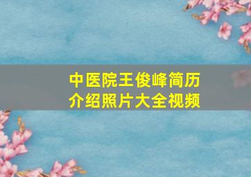 中医院王俊峰简历介绍照片大全视频