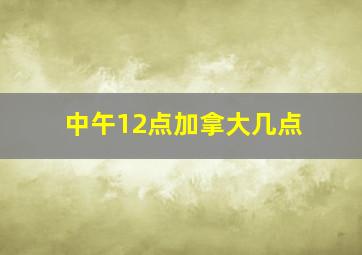 中午12点加拿大几点