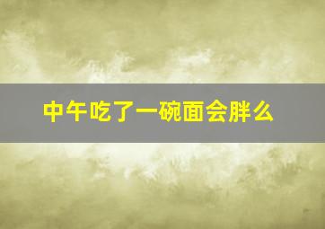 中午吃了一碗面会胖么