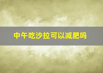 中午吃沙拉可以减肥吗