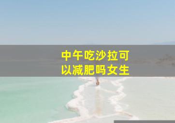 中午吃沙拉可以减肥吗女生