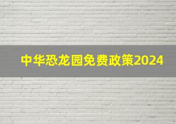 中华恐龙园免费政策2024