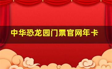 中华恐龙园门票官网年卡