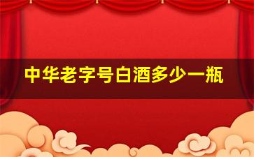 中华老字号白酒多少一瓶