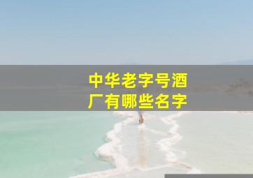 中华老字号酒厂有哪些名字