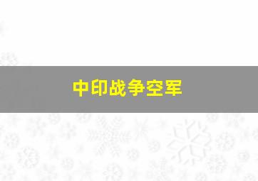 中印战争空军