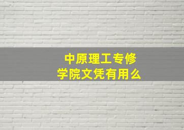 中原理工专修学院文凭有用么